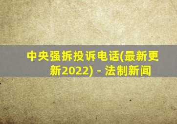 中央强拆投诉电话(最新更新2022) - 法制新闻